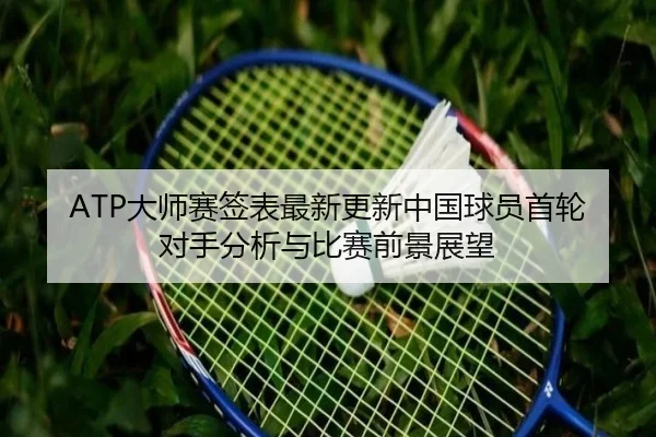 ATP大师赛签表最新更新中国球员首轮对手分析与比赛前景展望